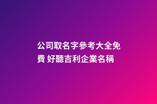 公司取名字參考大全免費 好聽吉利企業名稱